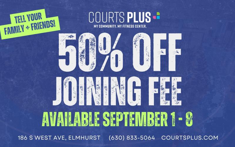 Blue background reading “Available September 1–8,” “Tell your family + friends!” "50% off Joining Fee" and “Courts Plus” plus address and phone: 186 S West Ave, Elmhurst, 630-833-5064, courtsplus.com